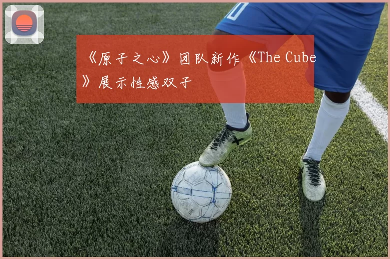 《原子之心》团队新作《The Cube》展示性感双子
