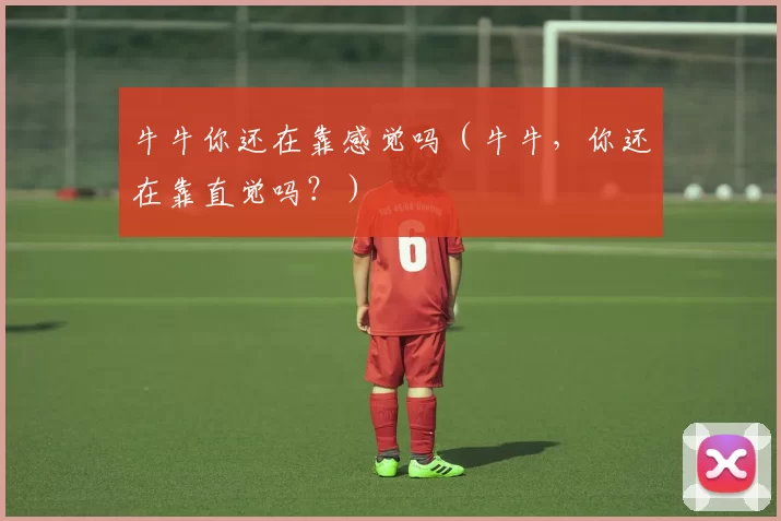 牛牛你还在靠感觉吗（牛牛，你还在靠直觉吗？）