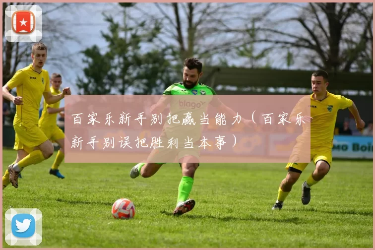 百家乐新手别把赢当能力（百家乐新手别误把胜利当本事）