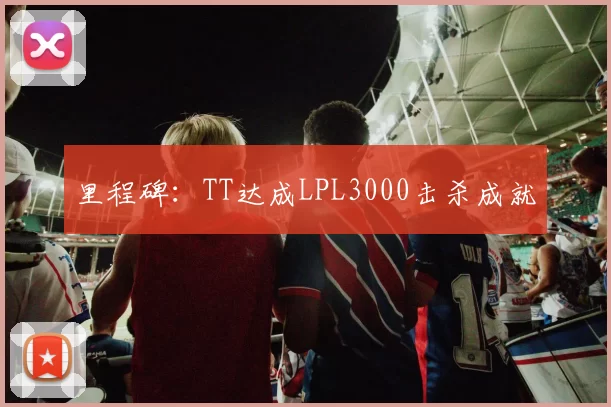 里程碑：TT达成LPL3000击杀成就