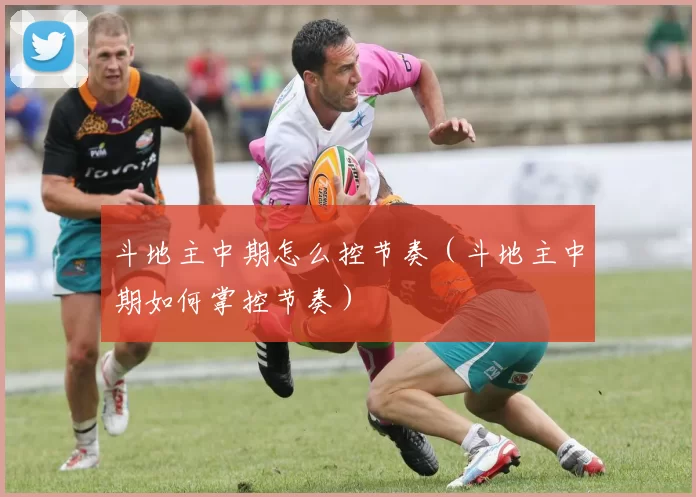 斗地主中期怎么控节奏（斗地主中期如何掌控节奏）
