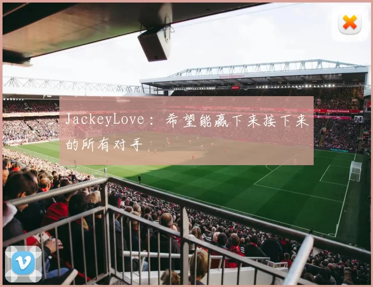 JackeyLove ：希望能赢下来接下来的所有对手