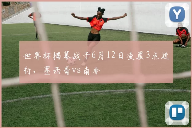 世界杯揭幕战于6月12日凌晨3点进行，墨西哥vs南非