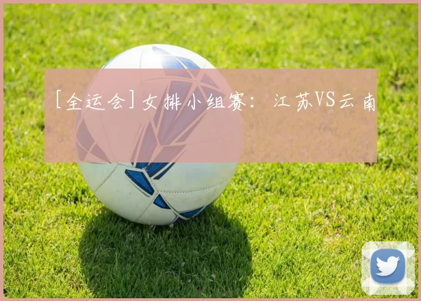 [全运会]女排小组赛：江苏VS云南