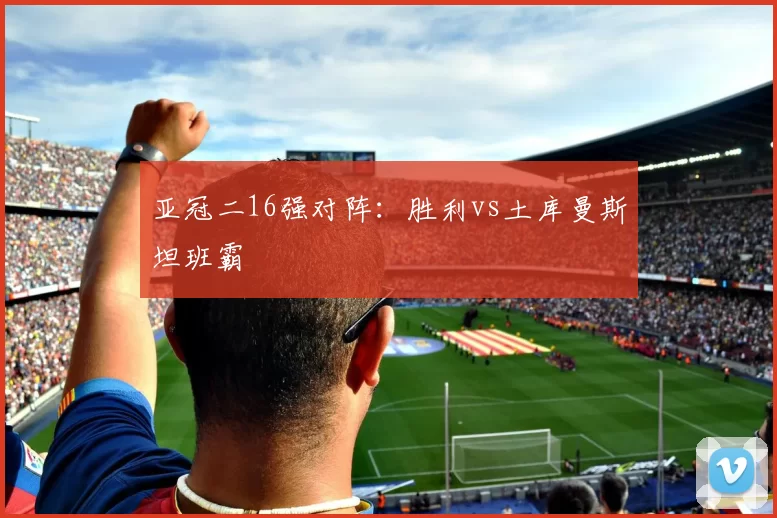 亚冠二16强对阵：胜利vs土库曼斯坦班霸