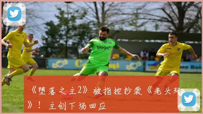 《堕落之主2》被指控抄袭《老头环》！主创下场回应