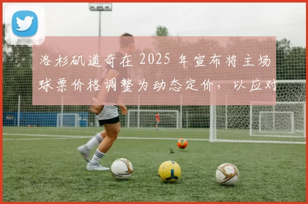 洛杉矶道奇在 2025 年宣布将主场球票价格调整为动态定价，以应对高峰需求