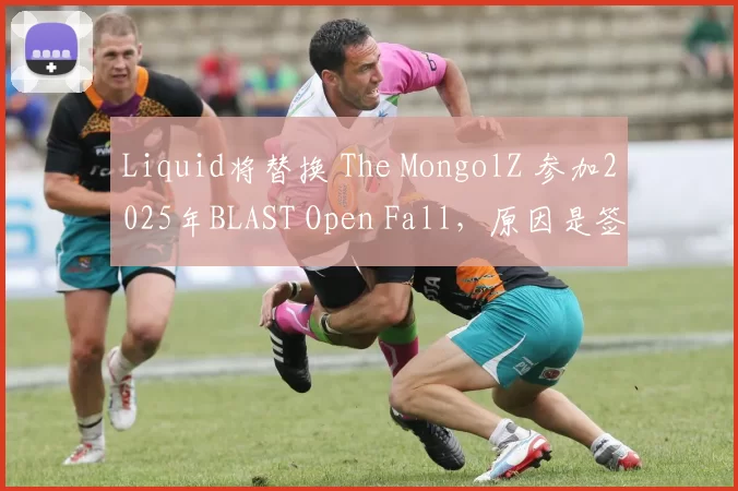 Liquid将替换 The MongolZ 参加2025年BLAST Open Fall，原因是签证问题