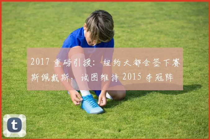 2017 重磅引援：纽约大都会签下赛斯佩戴斯，试图维持 2015 夺冠阵容