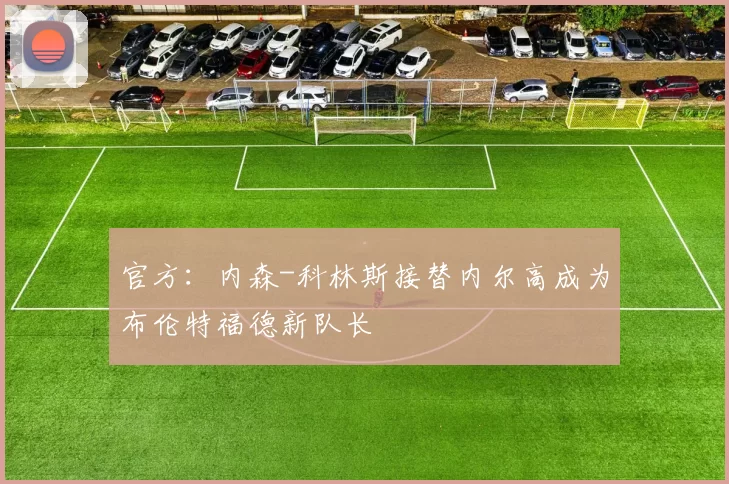 官方：内森-科林斯接替内尔高成为布伦特福德新队长