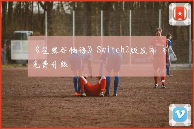 《星露谷物语》Switch2版发布 可免费升级
