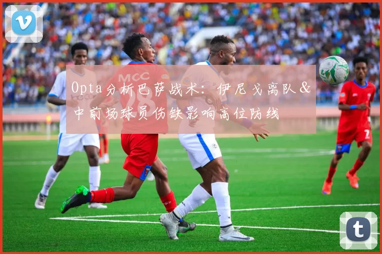 Opta分析巴萨战术：伊尼戈离队＆中前场球员伤缺影响高位防线