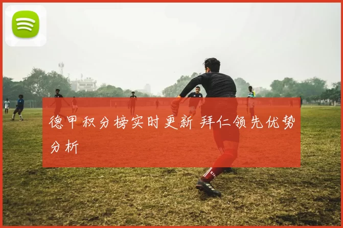 德甲积分榜实时更新 拜仁领先优势分析