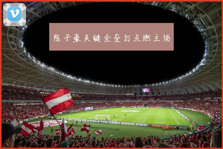 陈子豪关键全垒打点燃主场