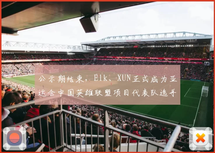 公示期结束，Elk、XUN正式成为亚运会中国英雄联盟项目代表队选手