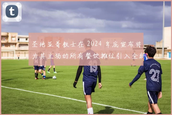 圣地亚哥教士在 2024 年底宣布将为其主场的所有餐饮摊位引入全新的“自动结账系统”