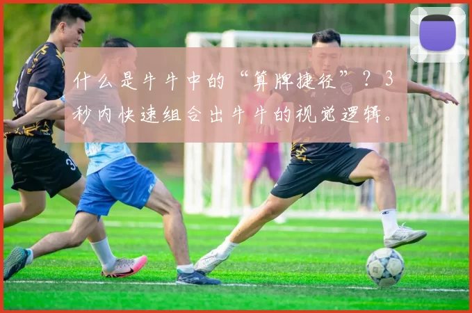 什么是牛牛中的“算牌捷径”？3 秒内快速组合出牛牛的视觉逻辑。（解密牛牛算牌捷径：3秒快速构建视觉逻辑）