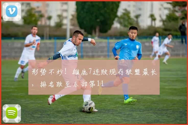 形势不妙！雄鹿7连败现存联盟最长，排名跌至东部第11