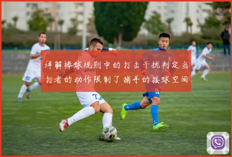 详解棒球规则中的打击干扰判定当打者的动作限制了捕手的接球空间