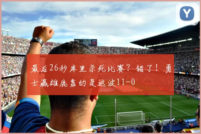 最后26秒库里杀死比赛？错了！勇士赢雄鹿靠的是这波11-0
