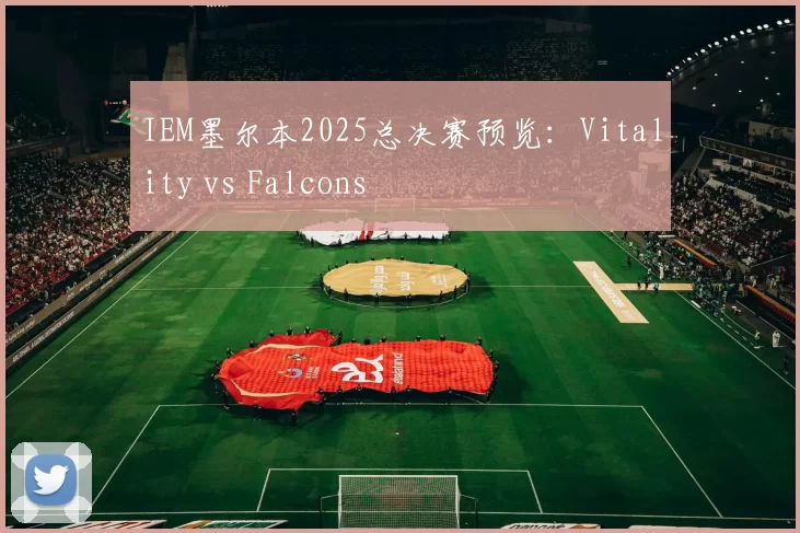 IEM墨尔本2025总决赛预览：Vitality vs Falcons