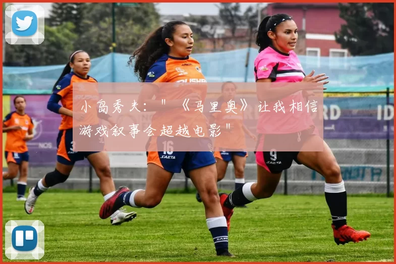 小岛秀夫：＂《马里奥》让我相信游戏叙事会超越电影＂