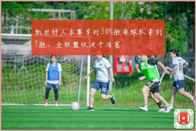 凯尔特人本赛季对50%胜率球队拿到7胜，全联盟仅次于活塞