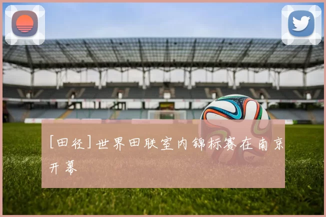 [田径]世界田联室内锦标赛在南京开幕