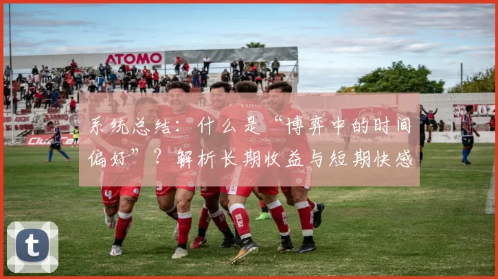 系统总结：什么是“博弈中的时间偏好”？解析长期收益与短期快感的博弈。（一文读懂博弈中的时间偏好：长期回报与短期快感的权衡）