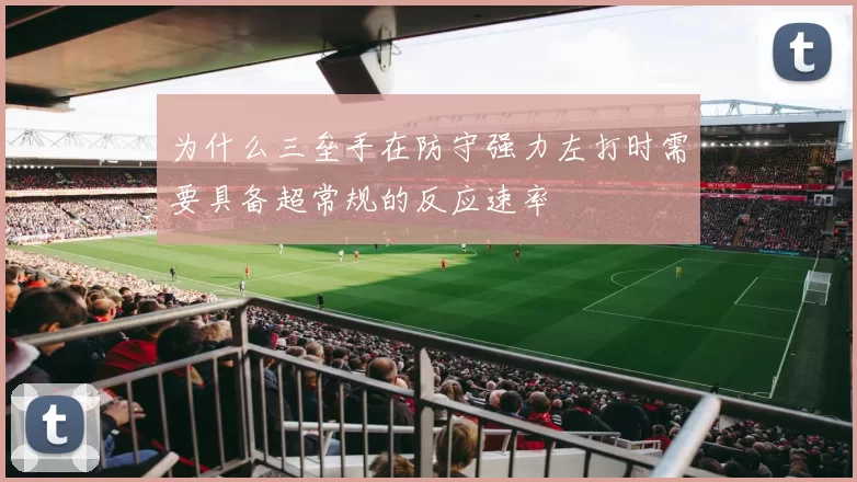 为什么三垒手在防守强力左打时需要具备超常规的反应速率