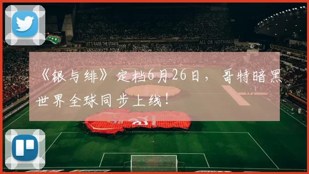 《银与绯》定档6月26日，哥特暗黑世界全球同步上线！