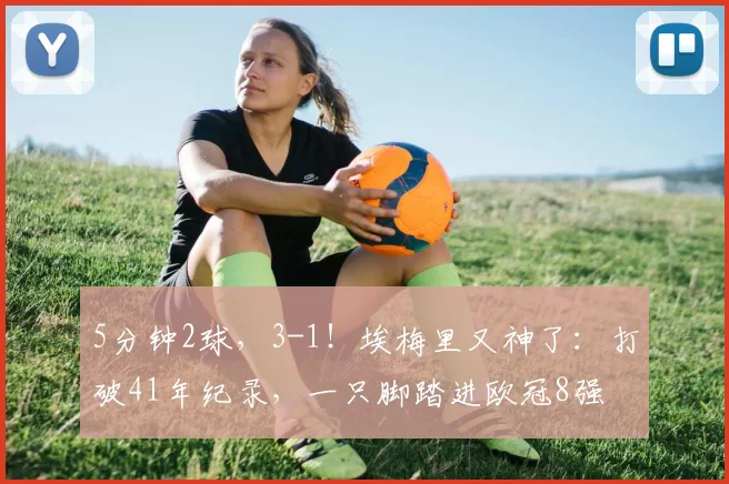 5分钟2球，3-1！埃梅里又神了：打破41年纪录，一只脚踏进欧冠8强