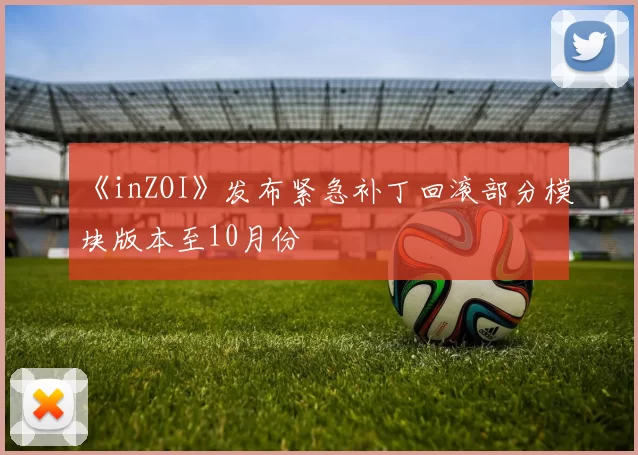 《inZOI》发布紧急补丁回滚部分模块版本至10月份
