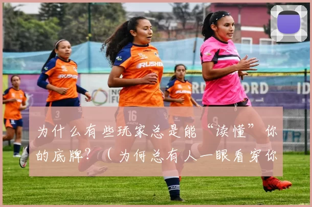 为什么有些玩家总是能“读懂”你的底牌？（为何总有人一眼看穿你的底牌？）