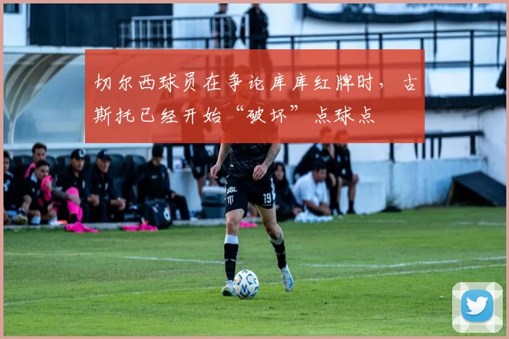 切尔西球员在争论库库红牌时，古斯托已经开始“破坏”点球点