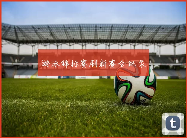 游泳锦标赛刷新赛会纪录