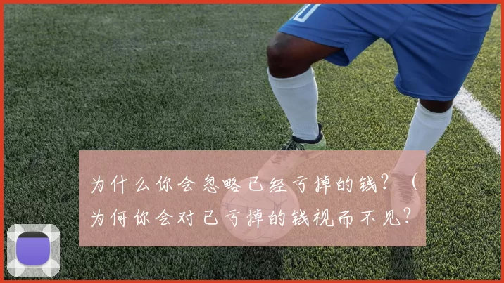 为什么你会忽略已经亏掉的钱？（为何你会对已亏掉的钱视而不见？）