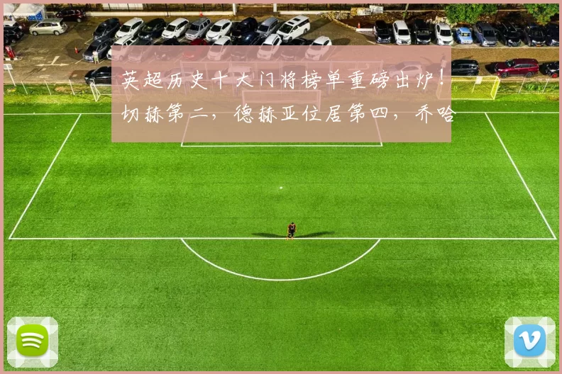 英超历史十大门将榜单重磅出炉！切赫第二，德赫亚位居第四，乔哈特意外落榜