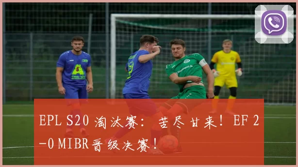 EPL S20 淘汰赛：苦尽甘来！EF 2-0 MIBR晋级决赛！