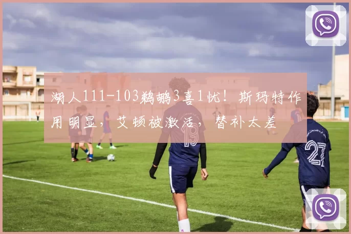 湖人111-103鹈鹕3喜1忧！斯玛特作用明显，艾顿被激活，替补太差