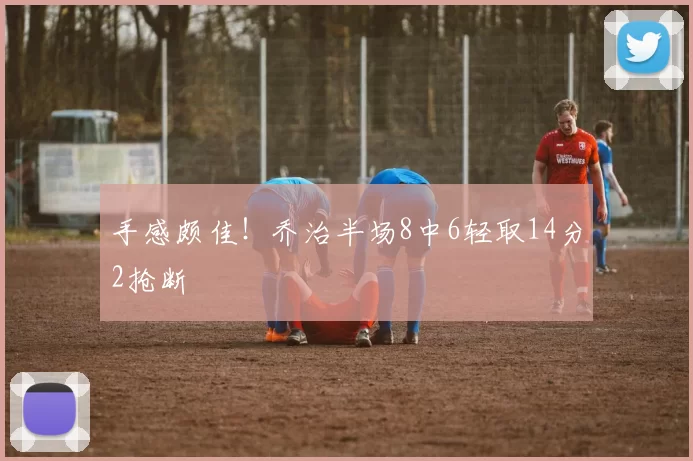 手感颇佳！乔治半场8中6轻取14分2抢断