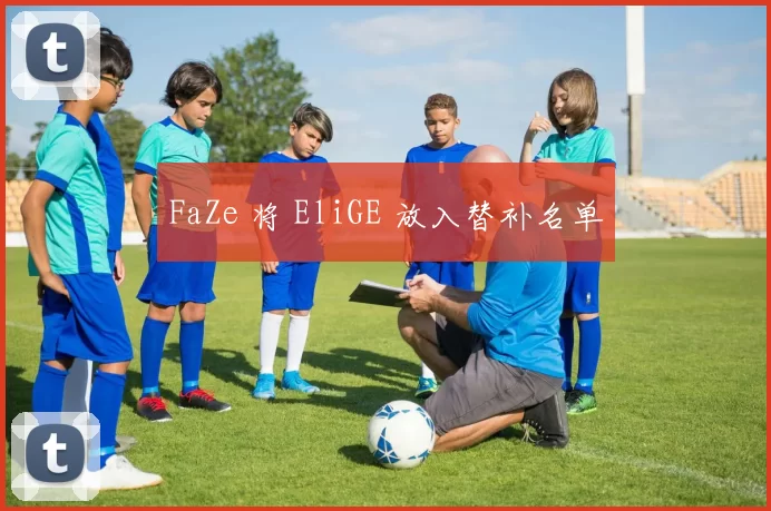 FaZe 将 EliGE 放入替补名单