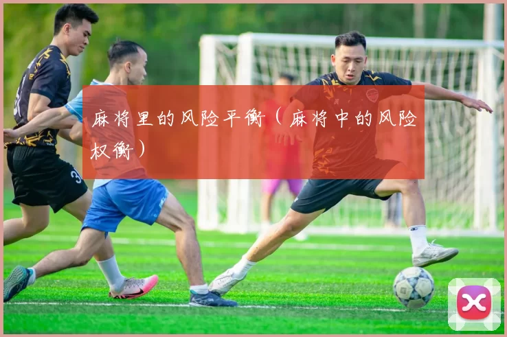 麻将里的风险平衡（麻将中的风险权衡）