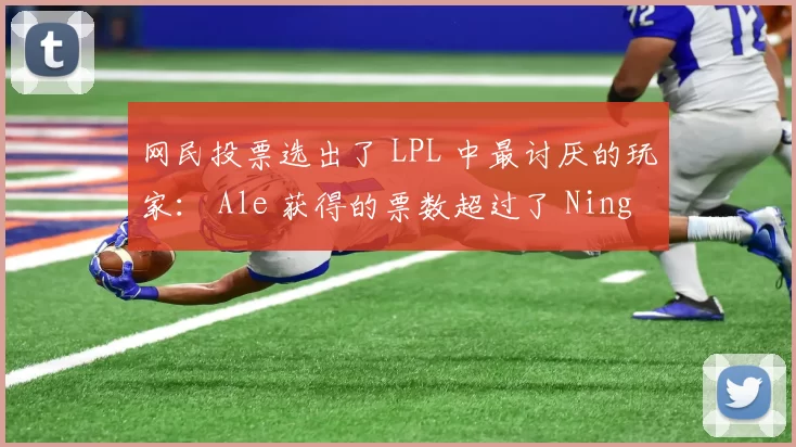 网民投票选出了 LPL 中最讨厌的玩家： Ale 获得的票数超过了 Ning ？