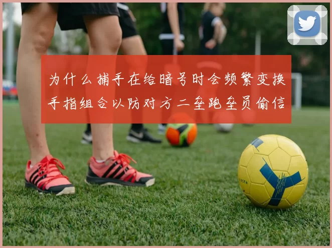 为什么捕手在给暗号时会频繁变换手指组合以防对方二垒跑垒员偷信号