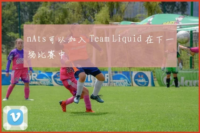 nAts可以加入 Team Liquid 在下一场比赛中