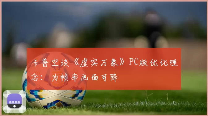 卡普空谈《虚实万象》PC版优化理念：为帧率画面可降